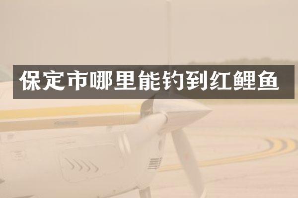 保定市哪里能钓到红鲤鱼