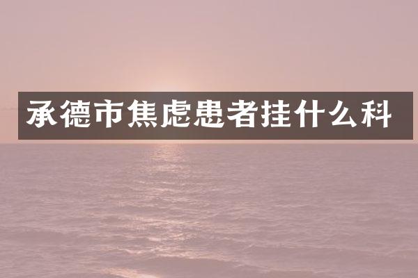 承德市焦虑患者挂什么科
