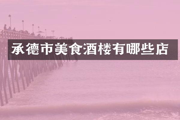 承德市美食酒楼有哪些店