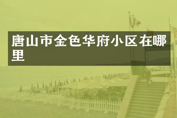 唐山市金色华府小区在哪里