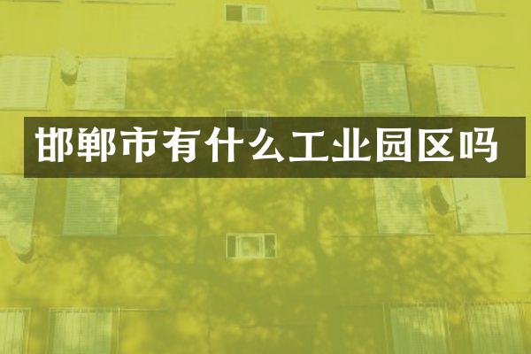 邯郸市有什么工业园区吗