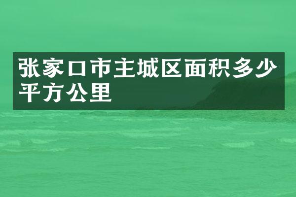 张家口市主城区面积多少平方公里