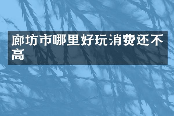 廊坊市哪里好玩消费还不高