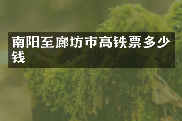 南阳至廊坊市高铁票多少钱