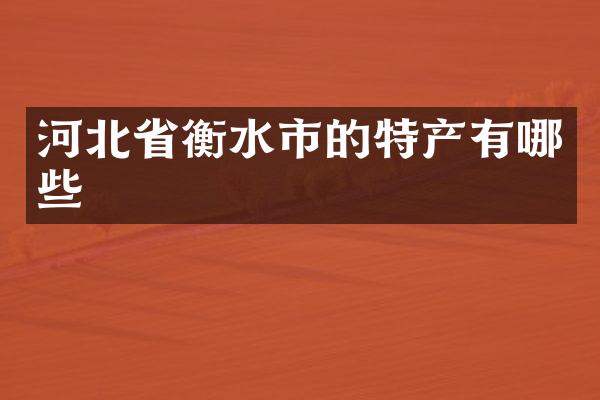 河北省衡水市的特产有哪些