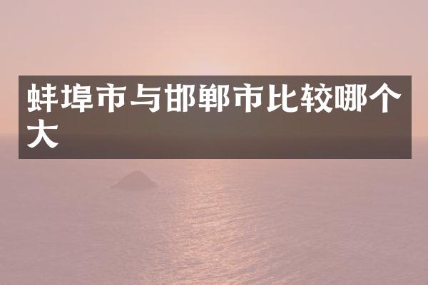 蚌埠市与邯郸市比较哪个大