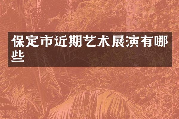 保定市近期艺术展演有哪些