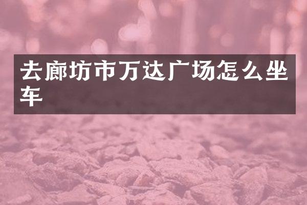 去廊坊市万达广场怎么坐车