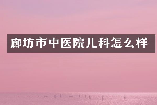 廊坊市中医院儿科怎么样