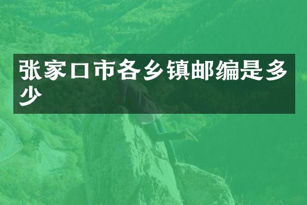 张家口市各乡镇邮编是多少