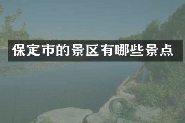 保定市的景区有哪些景点