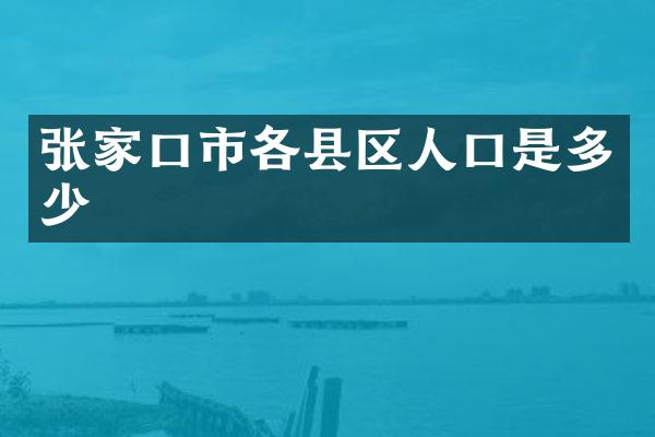 张家口市各县区人口是多少