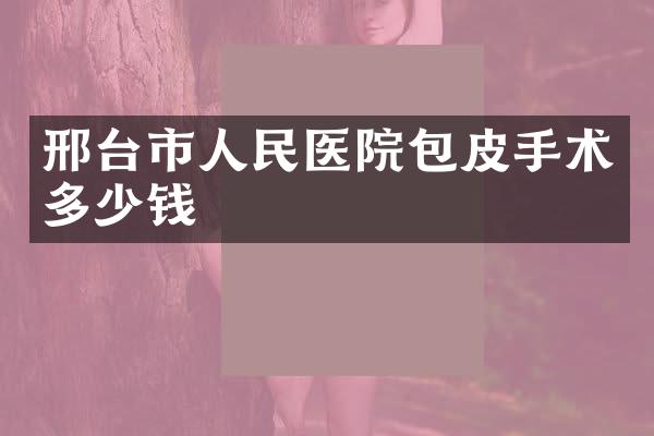 邢台市人民医院包皮手术多少钱