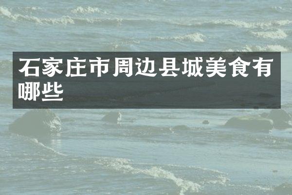 石家庄市周边县城美食有哪些