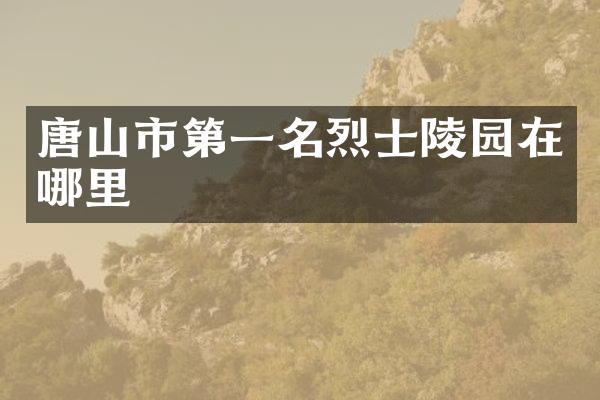 唐山市第一名烈士陵园在哪里