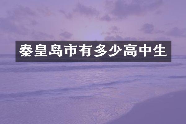 秦皇岛市有多少高中生