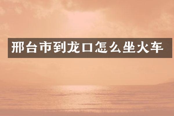 邢台市到龙口怎么坐火车