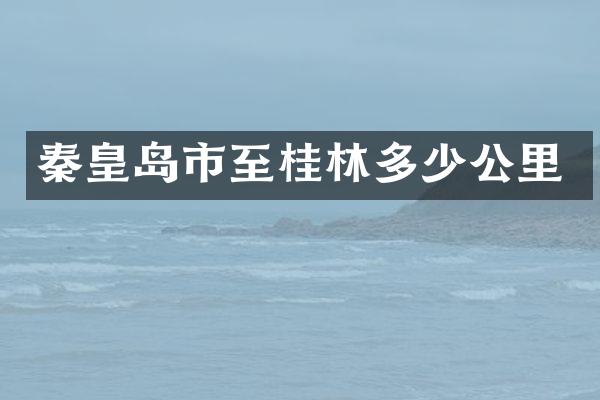 秦皇岛市至桂林多少公里