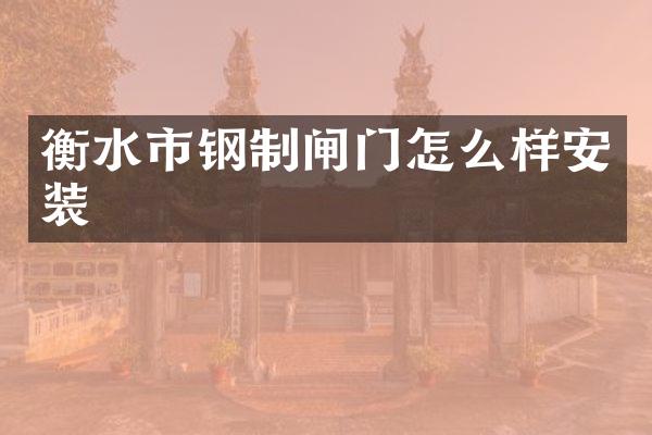 衡水市钢制闸门怎么样安装