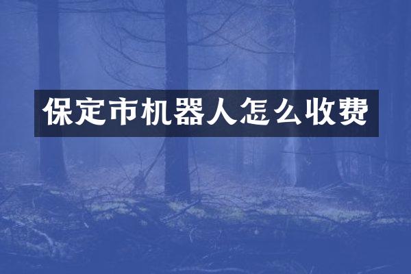 保定市机器人怎么收费