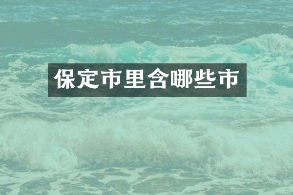 保定市里含哪些市