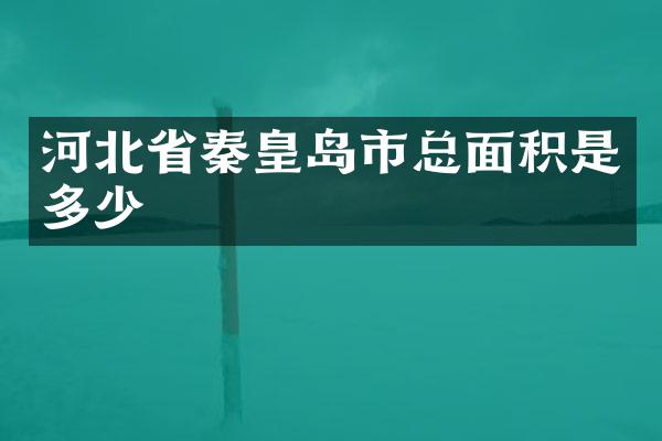 河北省秦皇岛市总面积是多少