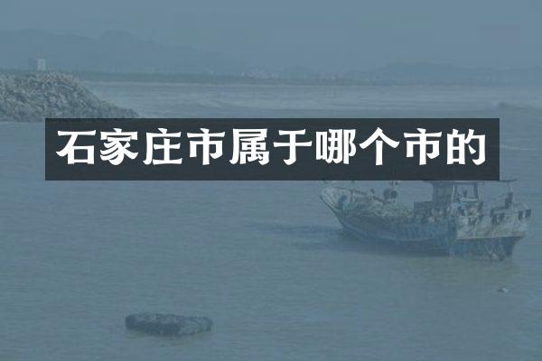石家庄市属于哪个市的