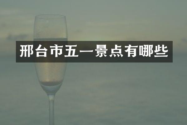 邢台市五一景点有哪些