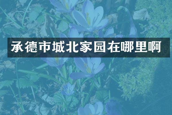 承德市城北家园在哪里啊