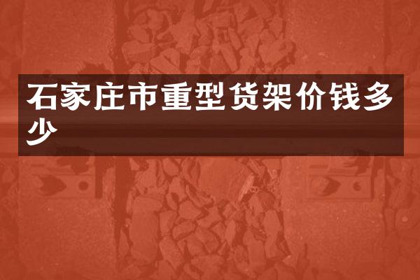 石家庄市重型货架价钱多少
