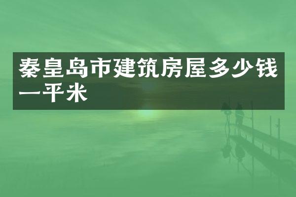 秦皇岛市建筑房屋多少钱一平米