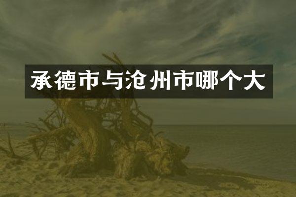 承德市与沧州市哪个大