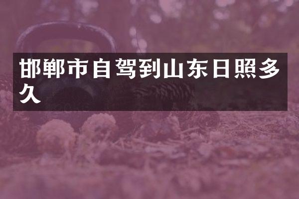 邯郸市自驾到山东日照多久