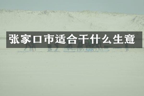 张家口市适合干什么生意