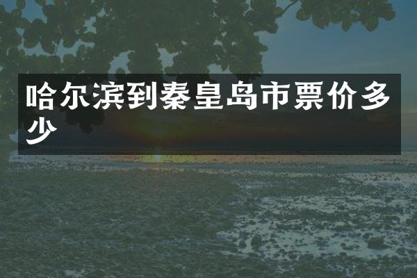 哈尔滨到秦皇岛市票价多少