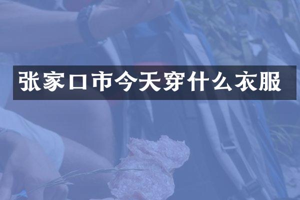 张家口市今天穿什么衣服