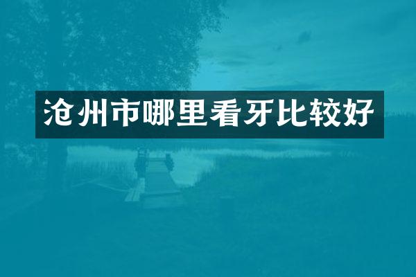 沧州市哪里看牙比较好