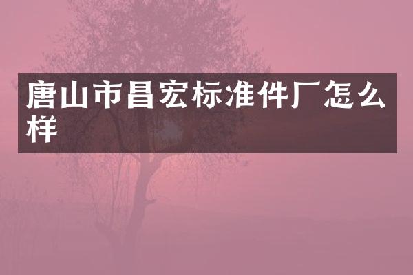 唐山市昌宏标准件厂怎么样