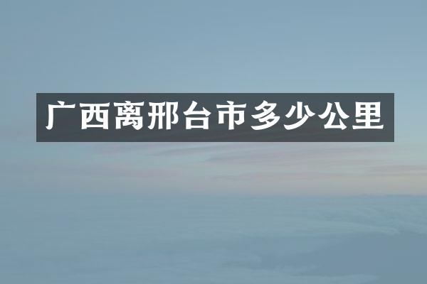 广西离邢台市多少公里
