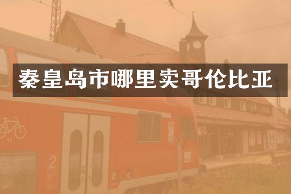 秦皇岛市哪里卖哥伦比亚