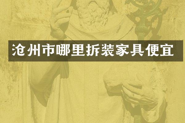 沧州市哪里拆装家具便宜