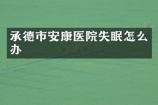 承德市安康医院失眠怎么办