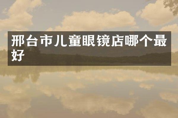 邢台市儿童眼镜店哪个最好