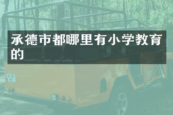 承德市都哪里有小学教育的