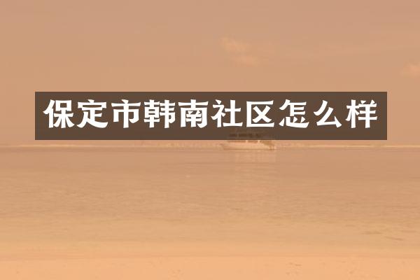 保定市韩南社区怎么样