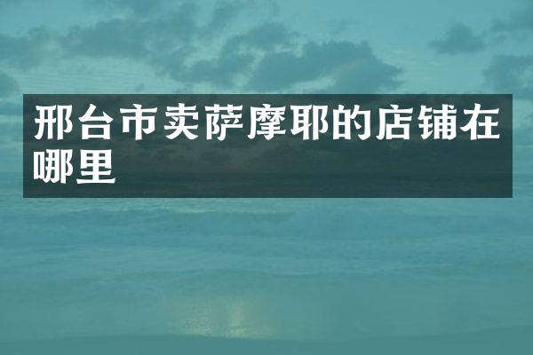 邢台市卖萨摩耶的店铺在哪里