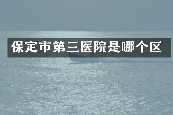 保定市第三医院是哪个区