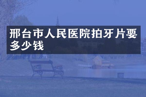 邢台市人民医院拍牙片要多少钱