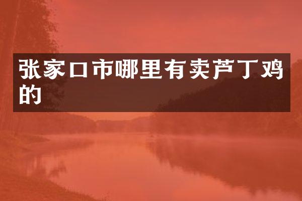 张家口市哪里有卖芦丁鸡的