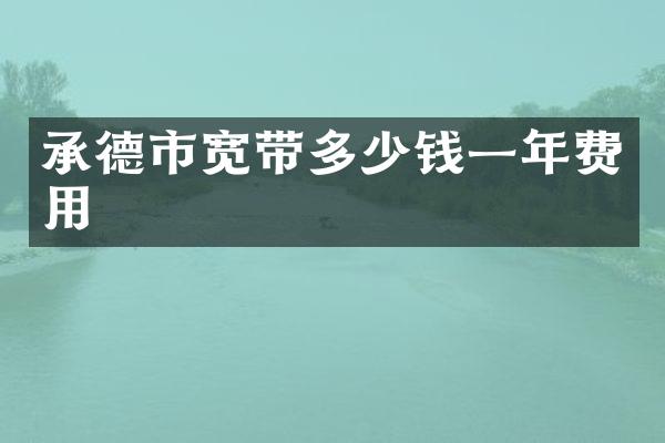 承德市宽带多少钱一年费用